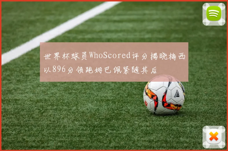 世界杯球员WhoScored评分揭晓梅西以896分领跑姆巴佩紧随其后