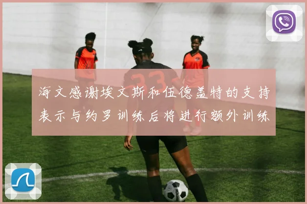 海文感谢埃文斯和伍德盖特的支持表示与约罗训练后将进行额外训练