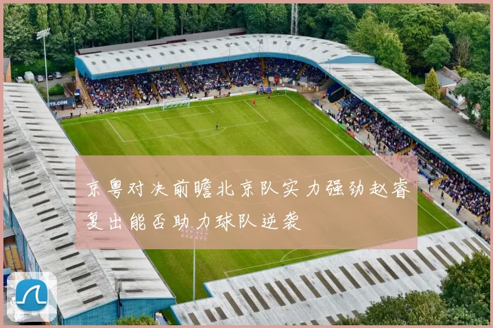 京粤对决前瞻北京队实力强劲赵睿复出能否助力球队逆袭