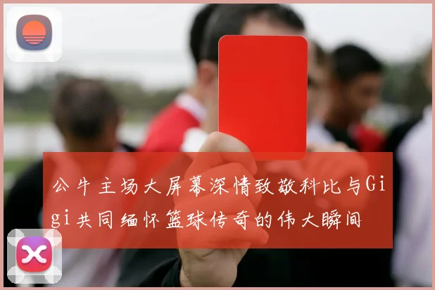 公牛主场大屏幕深情致敬科比与Gigi共同缅怀篮球传奇的伟大瞬间