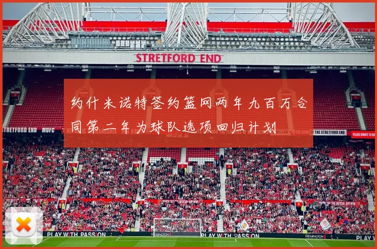 约什米诺特签约篮网两年九百万合同第二年为球队选项回归计划