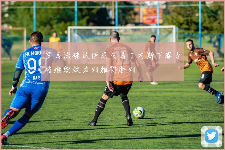 罗马诺确认伊尼戈马丁内斯下赛季将继续效力利雅得胜利