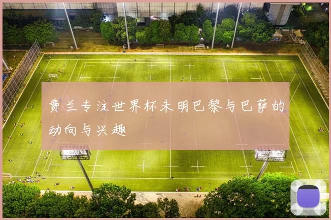 费兰专注世界杯未明巴黎与巴萨的动向与兴趣
