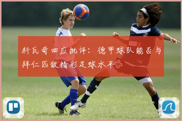 科瓦奇回应批评：德甲球队能否与拜仁匹敌精彩足球水平