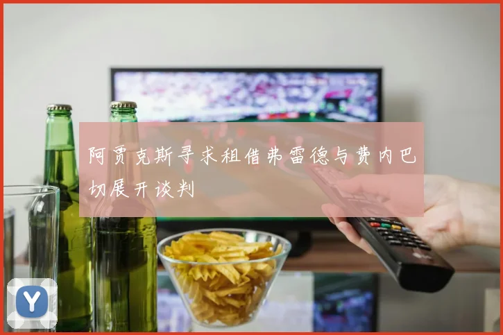 阿贾克斯寻求租借弗雷德与费内巴切展开谈判