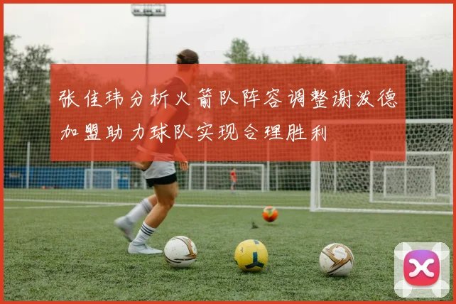 张佳玮分析火箭队阵容调整谢泼德加盟助力球队实现合理胜利