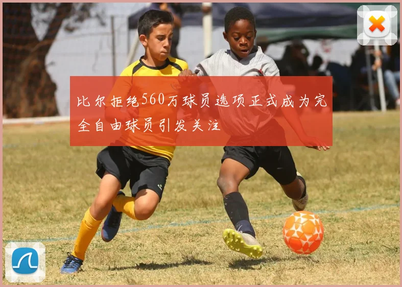 比尔拒绝560万球员选项正式成为完全自由球员引发关注