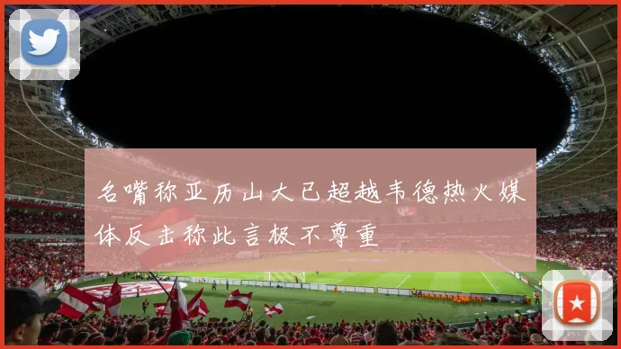 名嘴称亚历山大已超越韦德热火媒体反击称此言极不尊重