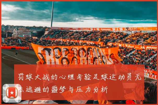 罚球大战的心理考验足球运动员无法逃避的噩梦与压力分析