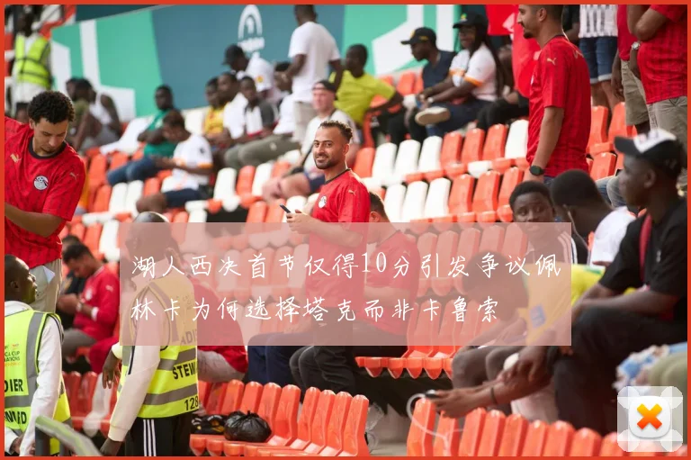 湖人西决首节仅得10分引发争议佩林卡为何选择塔克而非卡鲁索