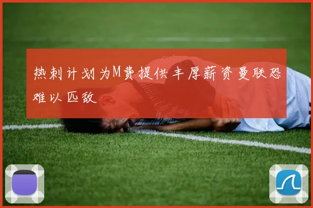 热刺计划为M费提供丰厚薪资曼联恐难以匹敌