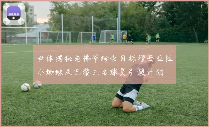 世体揭秘老佛爷转会目标穆西亚拉小蜘蛛及巴黎三名球员引援计划