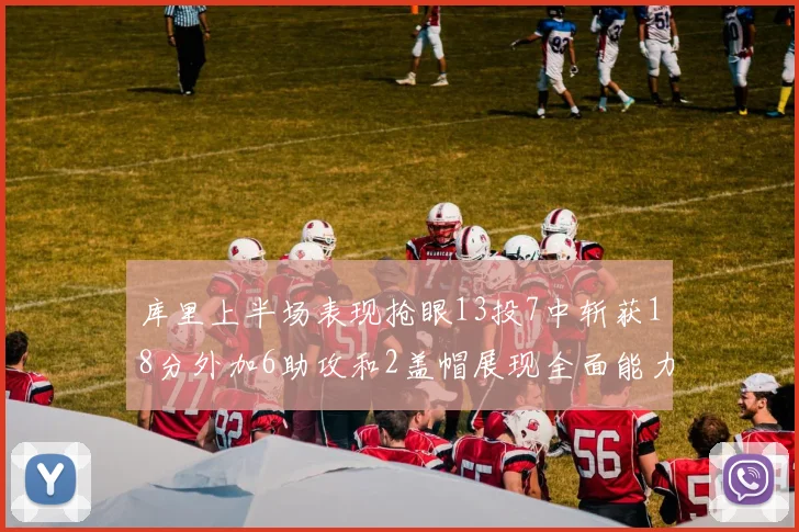 库里上半场表现抢眼13投7中斩获18分外加6助攻和2盖帽展现全面能力