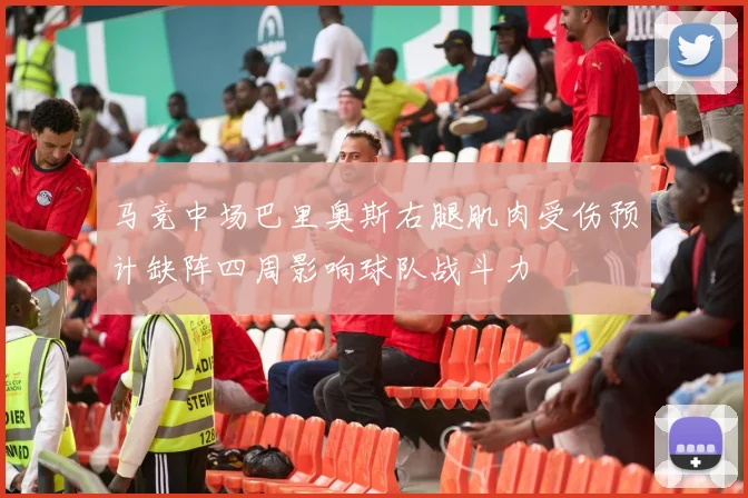 马竞中场巴里奥斯右腿肌肉受伤预计缺阵四周影响球队战斗力